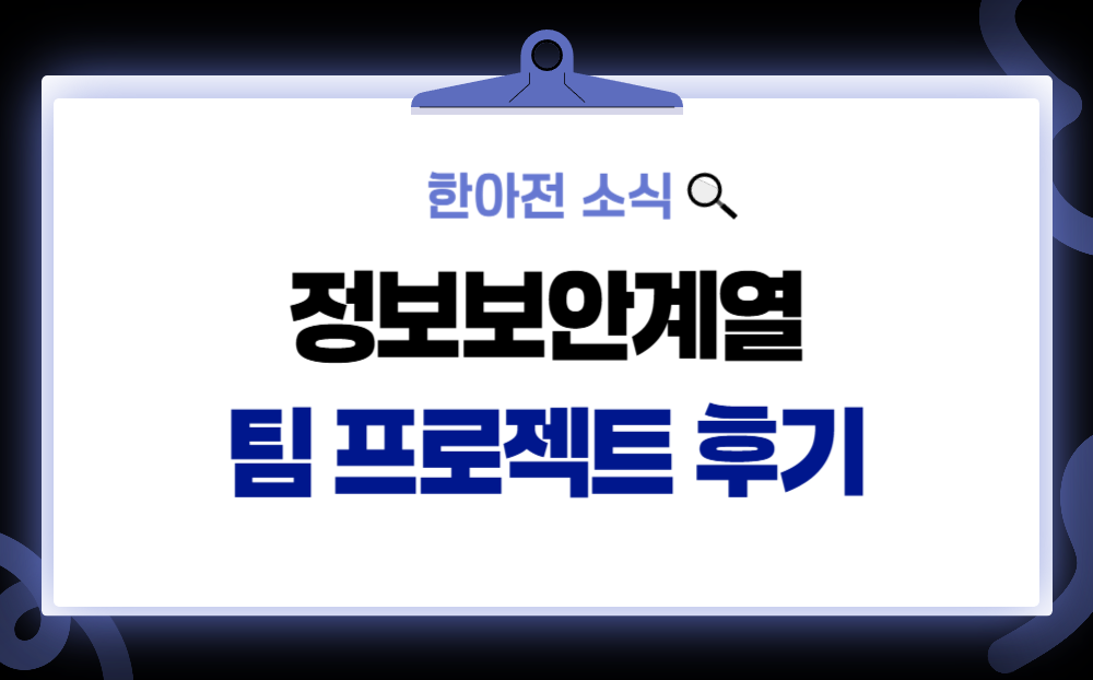 한아전 정보보안계열 팀 프로젝트 후기